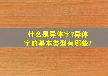 什么是异体字?异体字的基本类型有哪些?