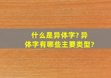 什么是异体字? 异体字有哪些主要类型?