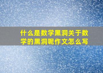 什么是数学黑洞关于数学的黑洞呢作文怎么写