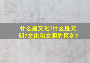 什么是文化?什么是文明?文化和文明的区别?