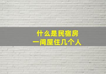 什么是民宿房一间屋住几个人