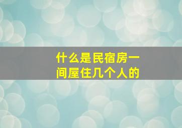 什么是民宿房一间屋住几个人的