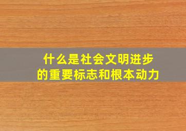 什么是社会文明进步的重要标志和根本动力