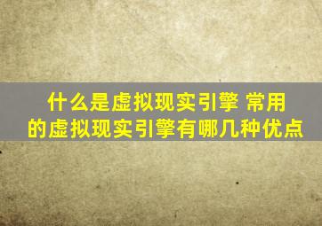 什么是虚拟现实引擎 常用的虚拟现实引擎有哪几种优点