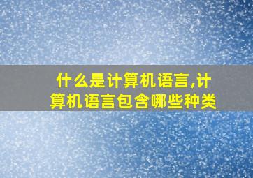 什么是计算机语言,计算机语言包含哪些种类