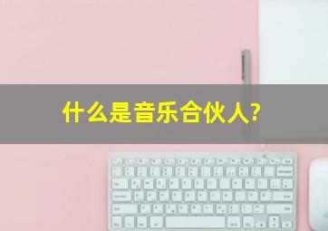 什么是音乐合伙人?