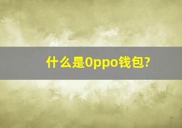 什么是0ppo钱包?