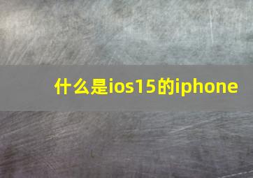 什么是ios15的iphone