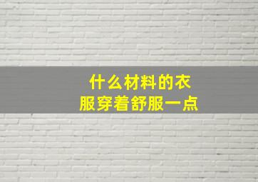 什么材料的衣服穿着舒服一点