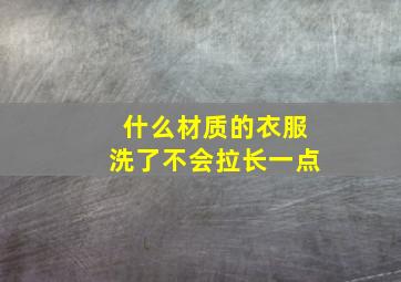 什么材质的衣服洗了不会拉长一点