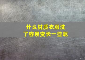 什么材质衣服洗了容易变长一些呢