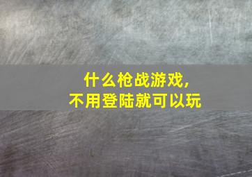 什么枪战游戏,不用登陆就可以玩