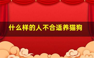 什么样的人不合适养猫狗