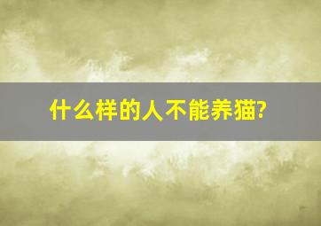 什么样的人不能养猫?