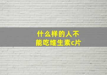 什么样的人不能吃维生素c片