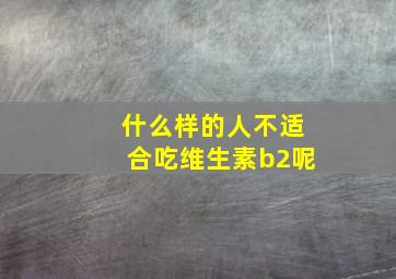 什么样的人不适合吃维生素b2呢