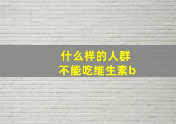 什么样的人群不能吃维生素b