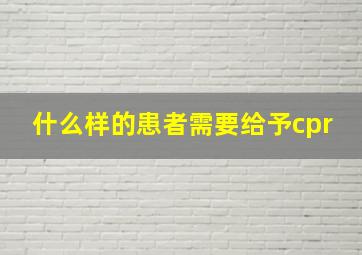 什么样的患者需要给予cpr