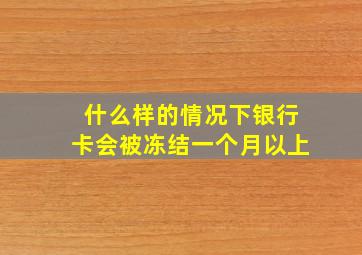 什么样的情况下银行卡会被冻结一个月以上