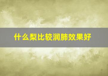 什么梨比较润肺效果好