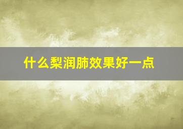 什么梨润肺效果好一点