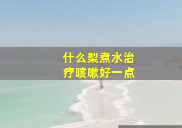 什么梨煮水治疗咳嗽好一点