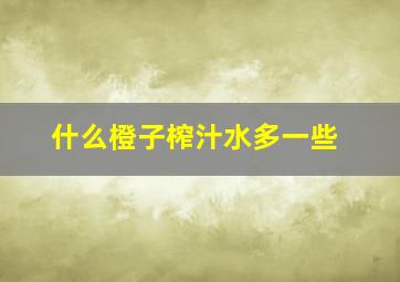 什么橙子榨汁水多一些