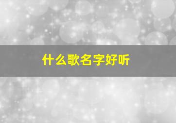 什么歌名字好听