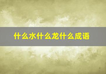 什么水什么龙什么成语