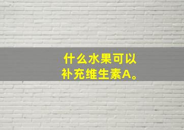 什么水果可以补充维生素A。