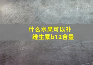 什么水果可以补维生素b12含量