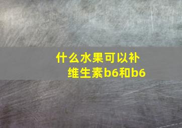 什么水果可以补维生素b6和b6