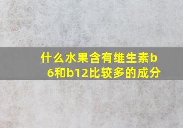 什么水果含有维生素b6和b12比较多的成分