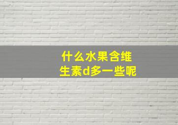 什么水果含维生素d多一些呢