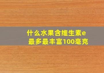 什么水果含维生素e最多最丰富100毫克