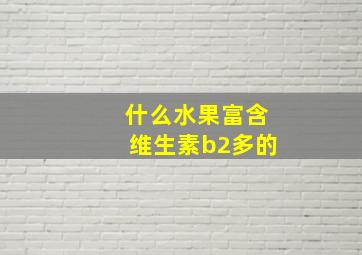 什么水果富含维生素b2多的