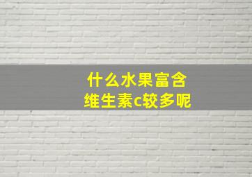 什么水果富含维生素c较多呢