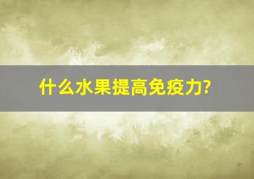 什么水果提高免疫力?