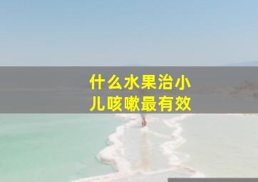 什么水果治小儿咳嗽最有效