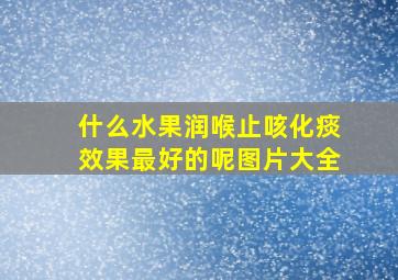 什么水果润喉止咳化痰效果最好的呢图片大全