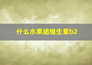 什么水果涵维生素b2