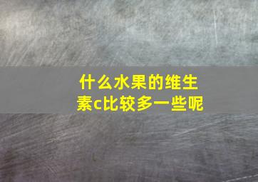 什么水果的维生素c比较多一些呢