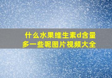 什么水果维生素d含量多一些呢图片视频大全