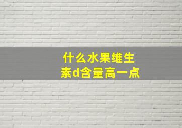 什么水果维生素d含量高一点