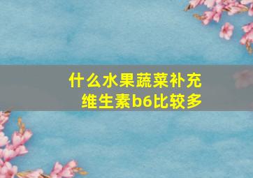 什么水果蔬菜补充维生素b6比较多