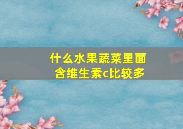 什么水果蔬菜里面含维生素c比较多