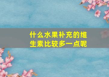 什么水果补充的维生素比较多一点呢