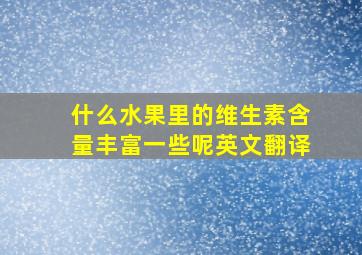 什么水果里的维生素含量丰富一些呢英文翻译