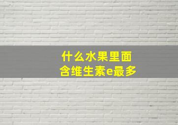 什么水果里面含维生素e最多