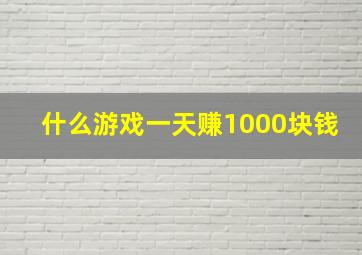 什么游戏一天赚1000块钱